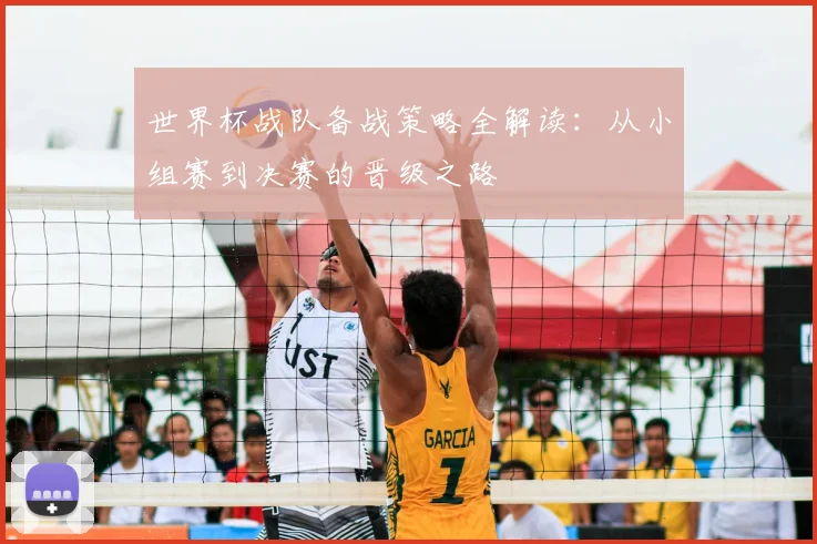 世界杯战队备战策略全解读:从小组赛到决赛的晋级之路