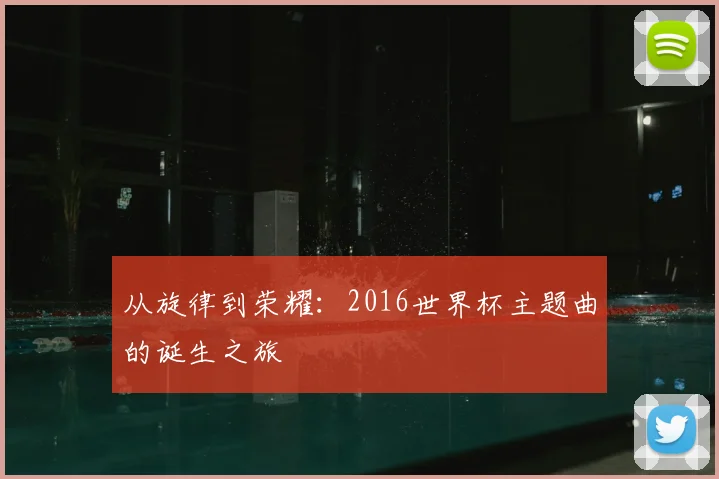 从旋律到荣耀：2016世界杯主题曲的诞生之旅