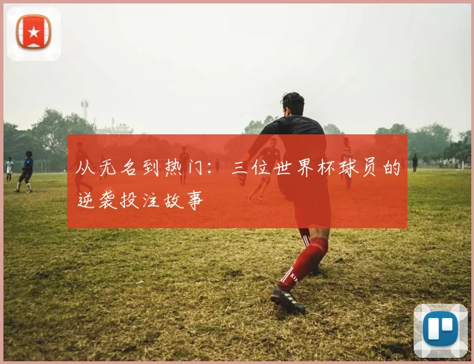 从无名到热门：三位世界杯球员的逆袭投注故事