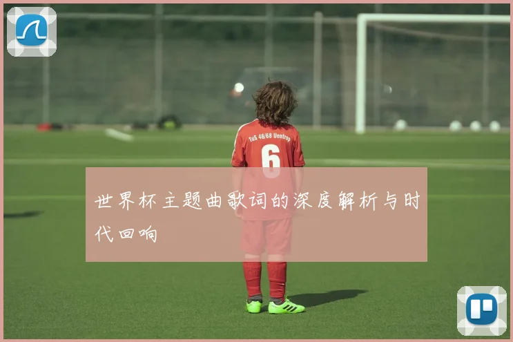世界杯主题曲歌词的深度解析与时代回响