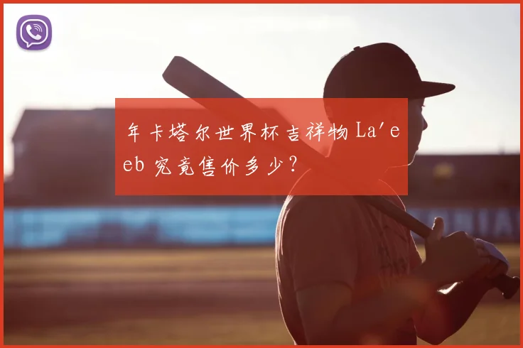 年卡塔尔世界杯吉祥物 La'eeb 究竟售价多少？