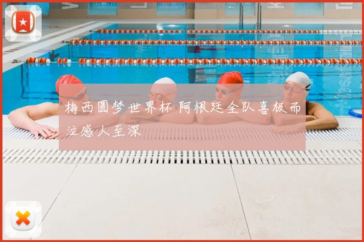 梅西圆梦世界杯 阿根廷全队喜极而泣感人至深