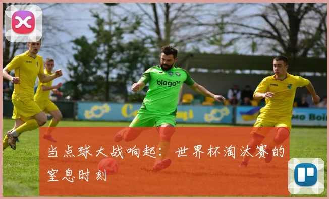 当点球大战响起：世界杯淘汰赛的窒息时刻