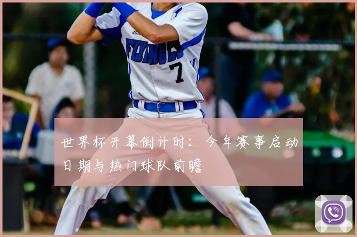 世界杯开幕倒计时：今年赛事启动日期与热门球队前瞻