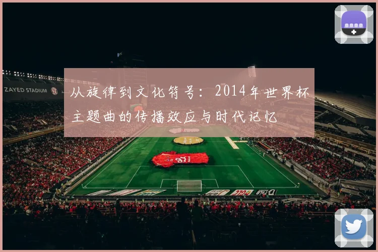 从旋律到文化符号：2014年世界杯主题曲的传播效应与时代记忆