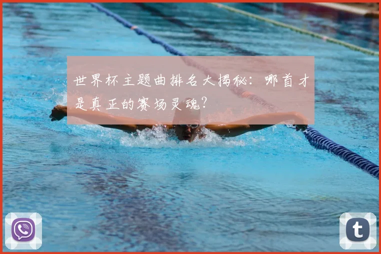 世界杯主题曲排名大揭秘：哪首才是真正的赛场灵魂？