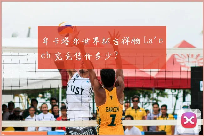 年卡塔尔世界杯吉祥物 La'eeb 究竟售价多少？