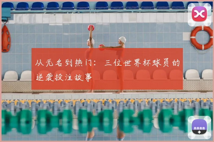 从无名到热门：三位世界杯球员的逆袭投注故事