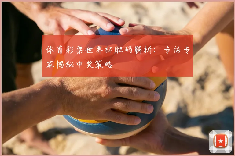 体育彩票世界杯胆码解析:专访专家揭秘中奖策略