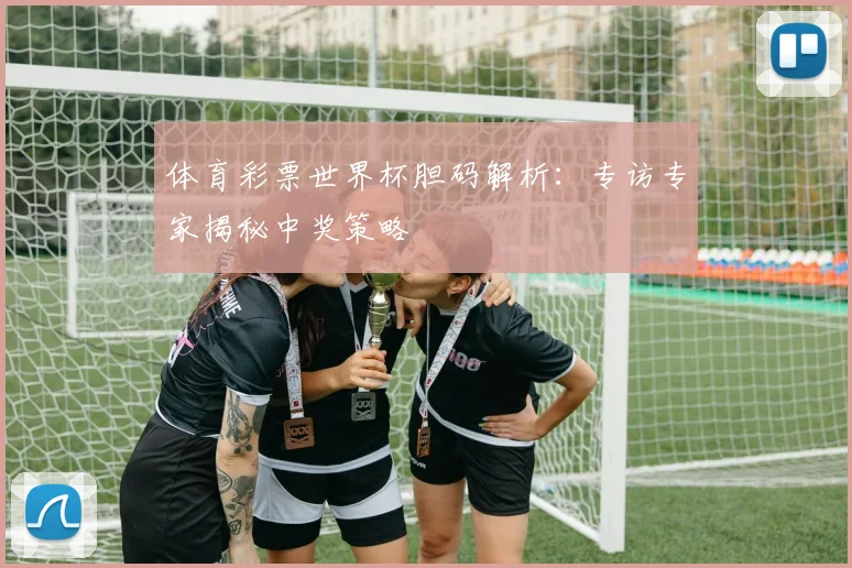 体育彩票世界杯胆码解析:专访专家揭秘中奖策略