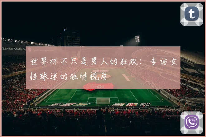 世界杯不只是男人的狂欢：专访女性球迷的独特视角